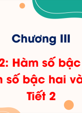 Chương III - Bài 2 Hàm số bậc hai. Đồ thị hàm số bậc hai và ứng dụng - Tiết 2